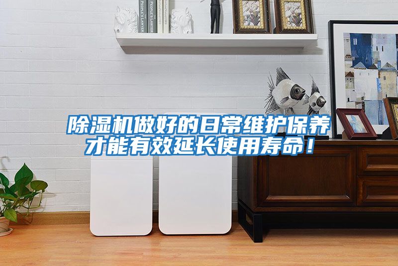 除濕機做好的日常維護保養才能有效延長(cháng)使用壽命！