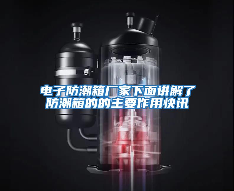 電子防潮箱廠(chǎng)家下面講解了防潮箱的的主要作用快訊
