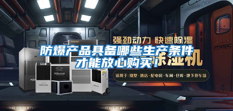 防爆產(chǎn)品具備哪些生產(chǎn)條件才能放心購買(mǎi)！
