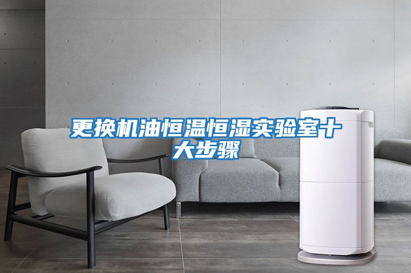更換機油恒溫恒濕實(shí)驗室十大步驟