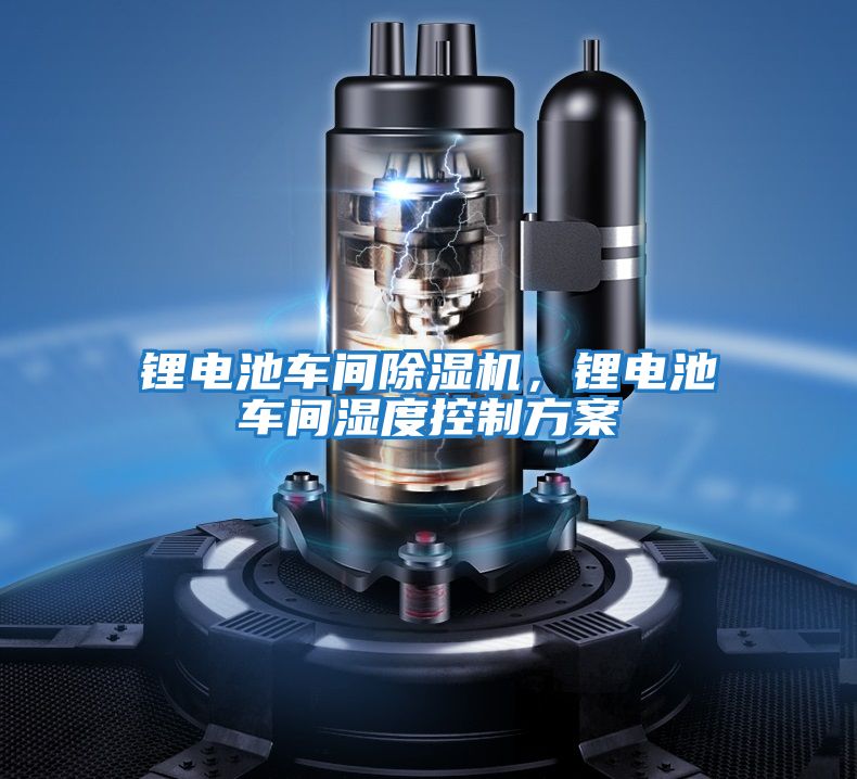 鋰電池車(chē)間除濕機，鋰電池車(chē)間濕度控制方案
