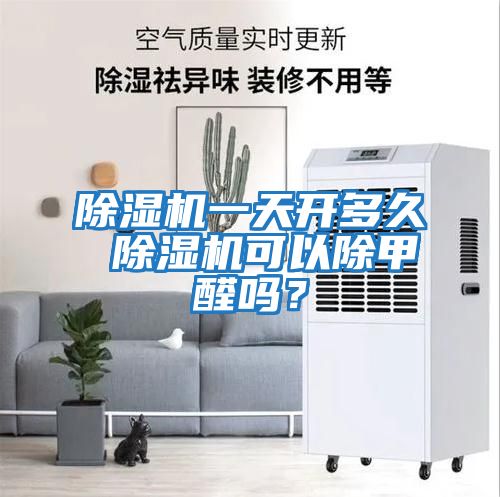 除濕機一天開(kāi)多久 除濕機可以除甲醛嗎？