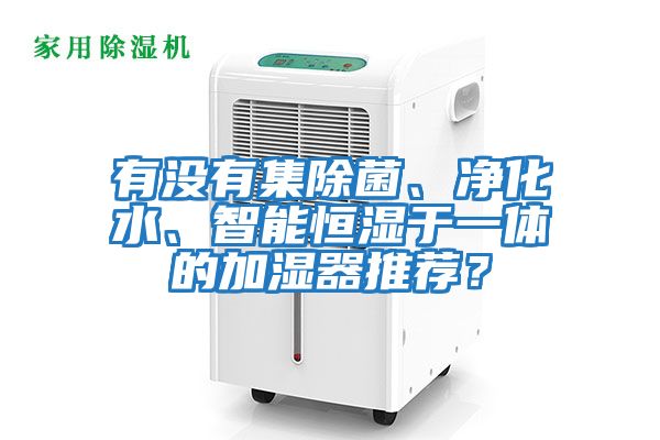 有沒(méi)有集除菌、凈化水、智能恒濕于一體的加濕器推薦？
