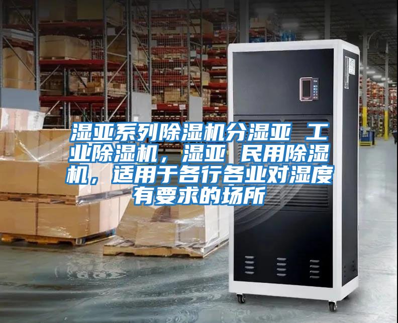 濕亞系列除濕機分濕亞 工業(yè)除濕機，濕亞 民用除濕機，適用于各行各業(yè)對濕度有要求的場(chǎng)所