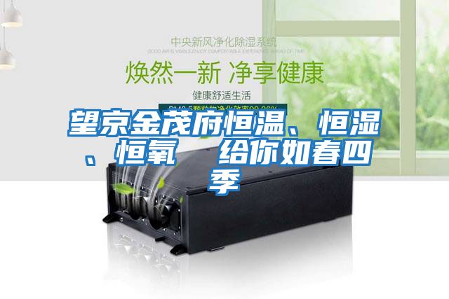 望京金茂府恒溫、恒濕、恒氧  給你如春四季