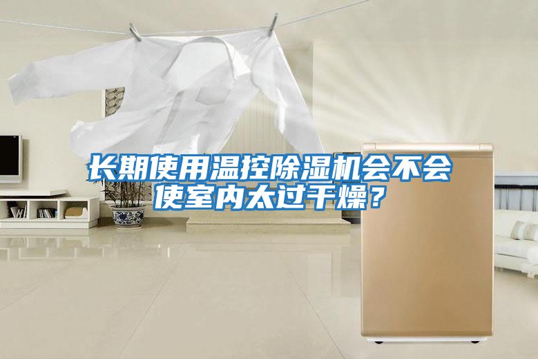 長(cháng)期使用溫控除濕機會(huì )不會(huì )使室內太過(guò)干燥？