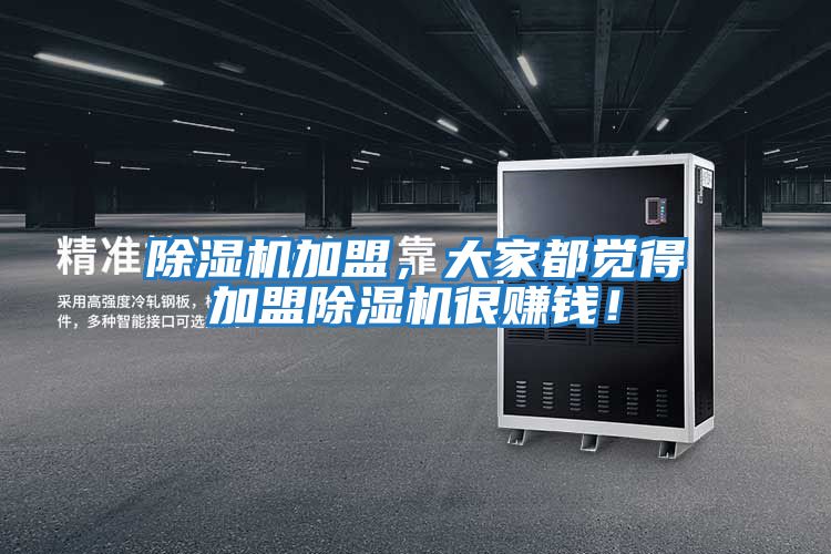 除濕機加盟，大家都覺(jué)得加盟除濕機很賺錢(qián)！