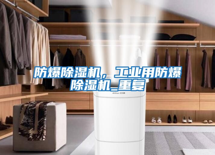 防爆除濕機，工業(yè)用防爆除濕機_重復