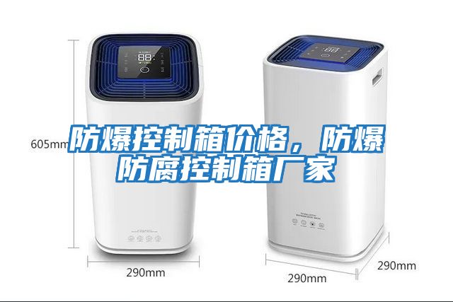 防爆控制箱價(jià)格，防爆防腐控制箱廠(chǎng)家