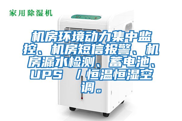 機房環(huán)境動(dòng)力集中監控、機房短信報警、機房漏水檢測、蓄電池、UPS ／恒溫恒濕空調。