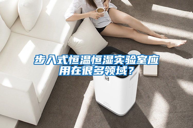 步入式恒溫恒濕實(shí)驗室應用在很多領(lǐng)域？