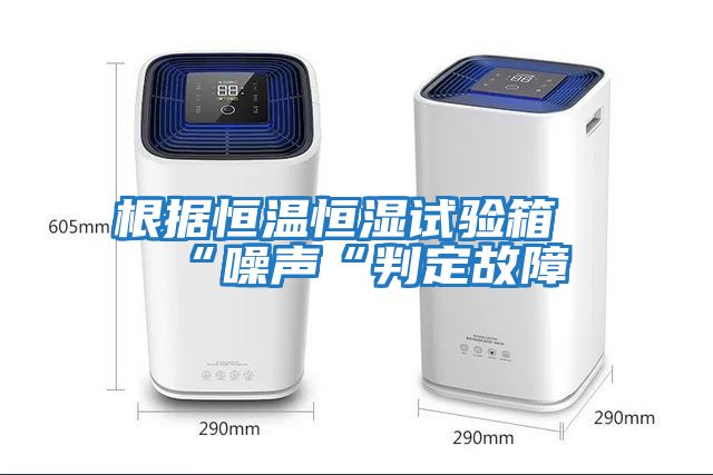 根據恒溫恒濕試驗箱“噪聲“判定故障