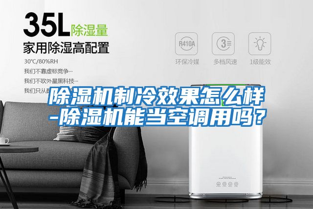 除濕機制冷效果怎么樣-除濕機能當空調用嗎？