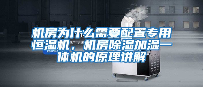 機房為什么需要配置專(zhuān)用恒濕機，機房除濕加濕一體機的原理講解