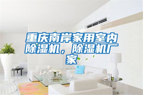 重慶南岸家用室內除濕機，除濕機廠(chǎng)家