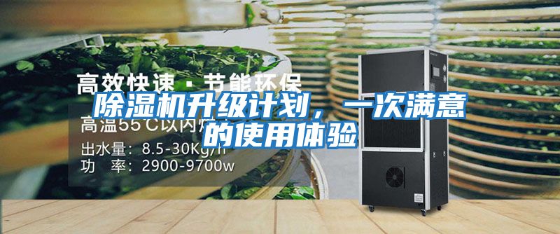 除濕機升級計劃，一次滿(mǎn)意的使用體驗