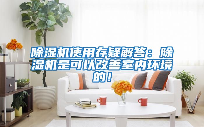 除濕機使用存疑解答：除濕機是可以改善室內環(huán)境的！