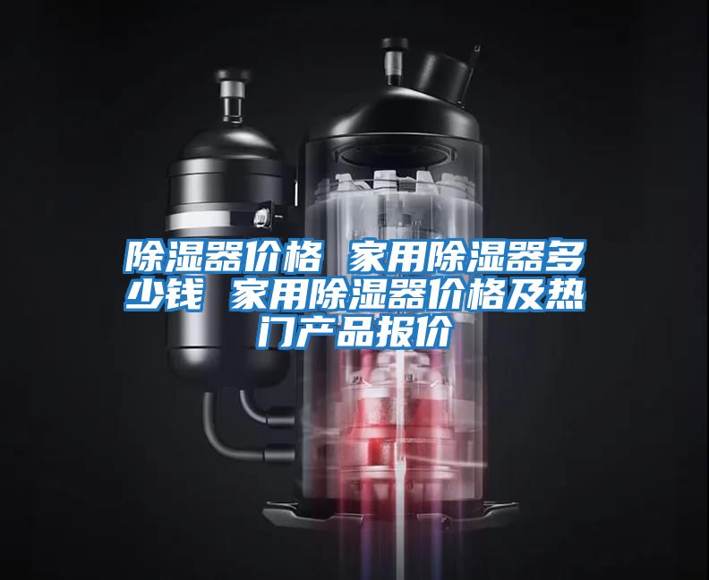 除濕器價(jià)格 家用除濕器多少錢(qián) 家用除濕器價(jià)格及熱門(mén)產(chǎn)品報價(jià)