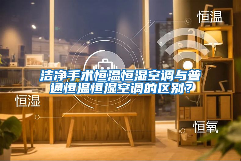 潔凈手術(shù)恒溫恒濕空調與普通恒溫恒濕空調的區別？