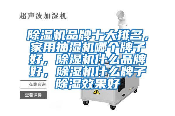 除濕機品牌十大排名，家用抽濕機哪個(gè)牌子好，除濕機什么品牌好，除濕機什么牌子除濕效果好