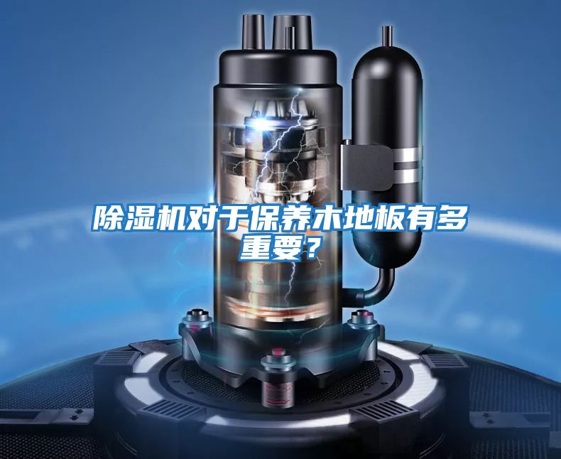 除濕機對于保養木地板有多重要？