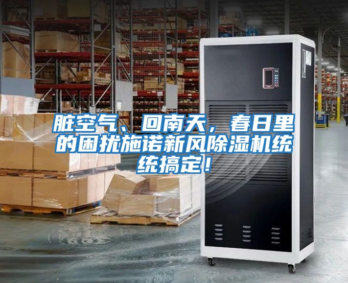 臟空氣、回南天，春日里的困擾施諾新風(fēng)除濕機統統搞定！