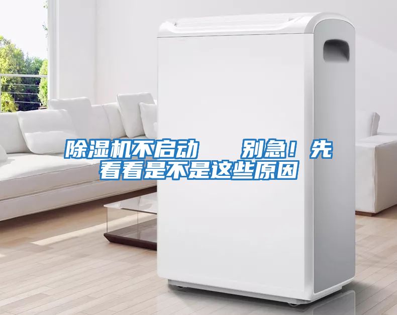 除濕機不啟動(dòng)   別急！先看看是不是這些原因