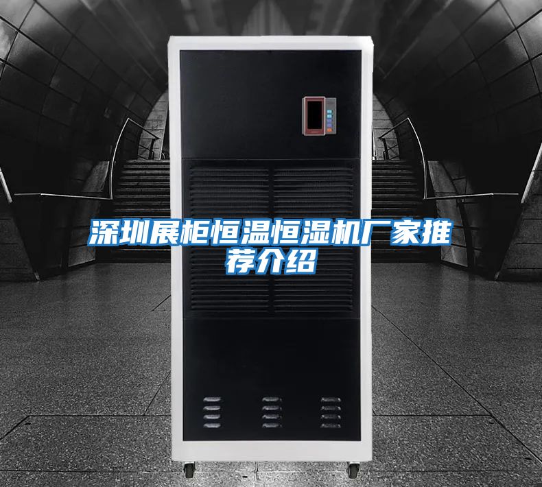深圳展柜恒溫恒濕機廠(chǎng)家推薦介紹
