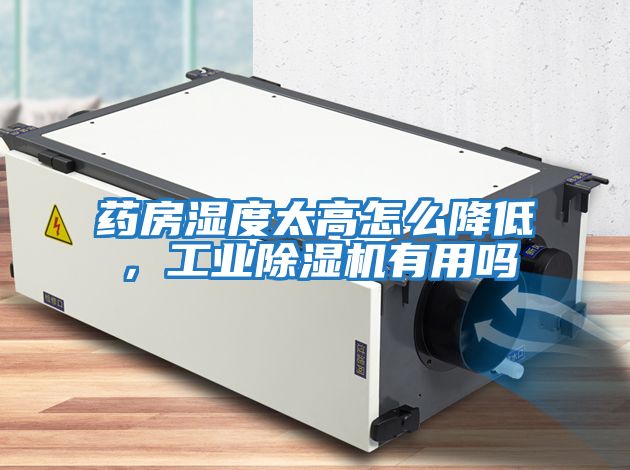 藥房濕度太高怎么降低，工業(yè)除濕機有用嗎