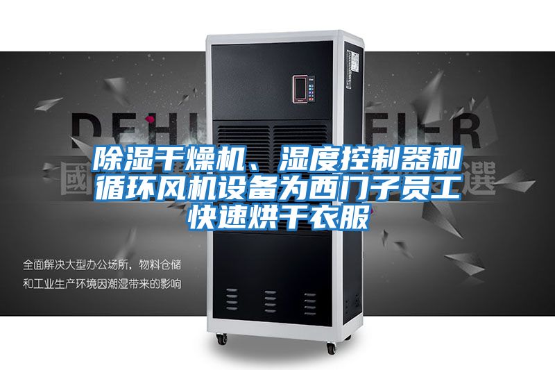 除濕干燥機、濕度控制器和循環(huán)風(fēng)機設備為西門(mén)子員工快速烘干衣服