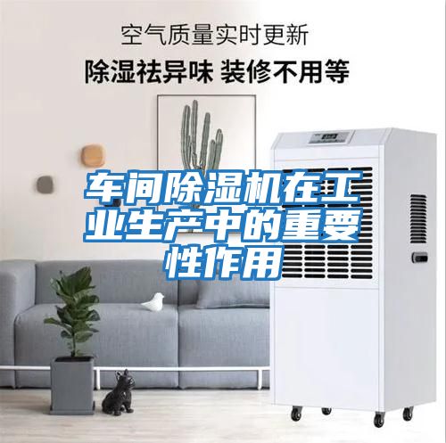 車(chē)間除濕機在工業(yè)生產(chǎn)中的重要性作用