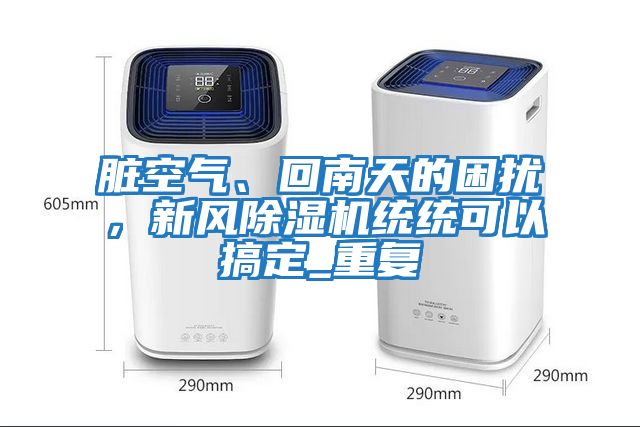 臟空氣、回南天的困擾，新風(fēng)除濕機統統可以搞定_重復