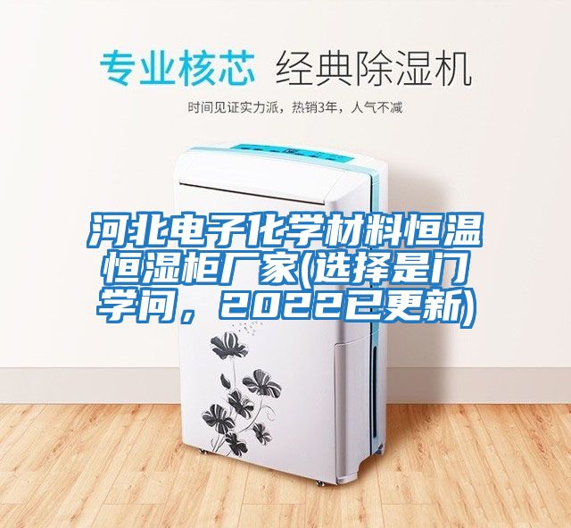 河北電子化學(xué)材料恒溫恒濕柜廠(chǎng)家(選擇是門(mén)學(xué)問(wèn)，2022已更新)