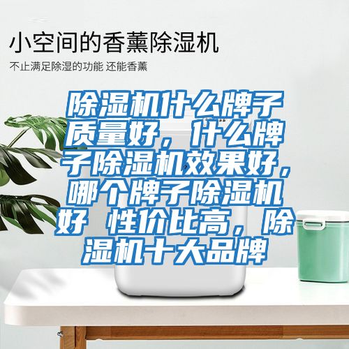 除濕機什么牌子質(zhì)量好，什么牌子除濕機效果好，哪個(gè)牌子除濕機好 性?xún)r(jià)比高，除濕機十大品牌
