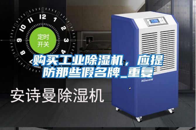 購買(mǎi)工業(yè)除濕機，應提防那些假名牌_重復