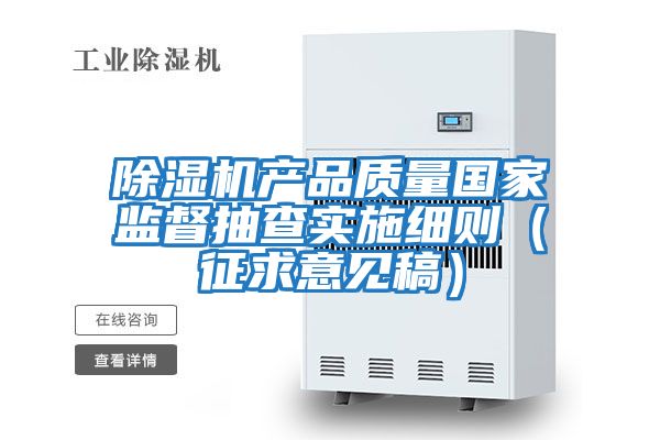 除濕機產(chǎn)品質(zhì)量國家監督抽查實(shí)施細則（征求意見(jiàn)稿）
