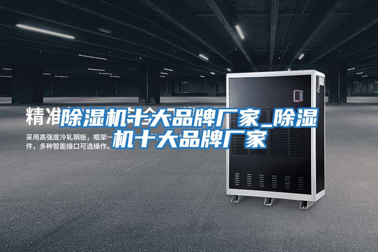 除濕機十大品牌廠(chǎng)家_除濕機十大品牌廠(chǎng)家
