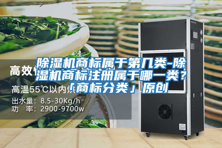 除濕機商標屬于第幾類(lèi)-除濕機商標注冊屬于哪一類(lèi)？「商標分類(lèi)」原創(chuàng  )