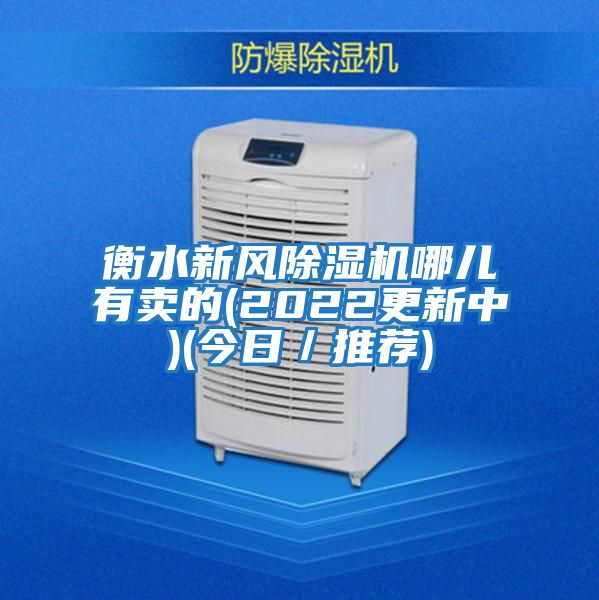 衡水新風(fēng)除濕機哪兒有賣(mài)的(2022更新中)(今日/推薦)