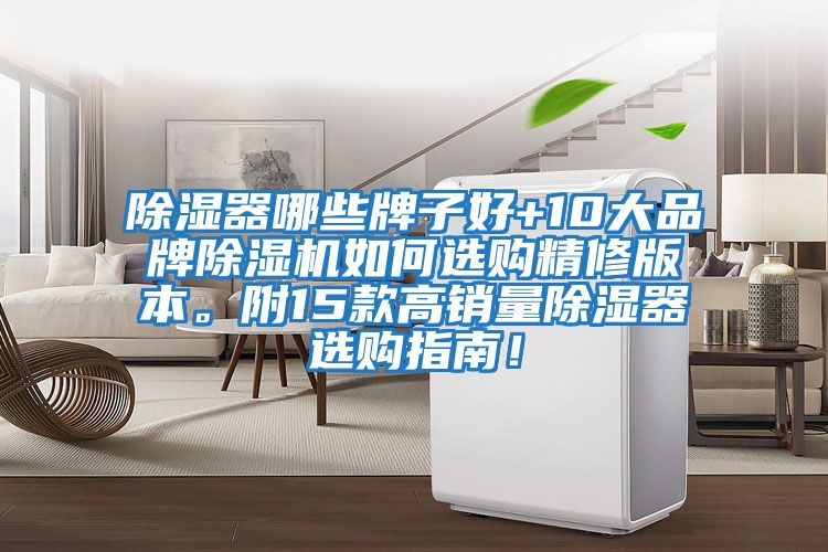 除濕器哪些牌子好+10大品牌除濕機如何選購精修版本。附15款高銷(xiāo)量除濕器選購指南！