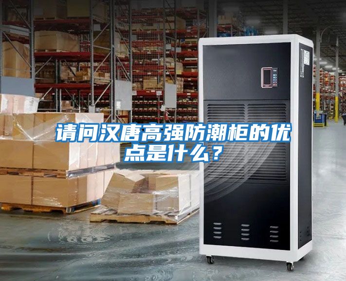 請問(wèn)漢唐高強防潮柜的優(yōu)點(diǎn)是什么？