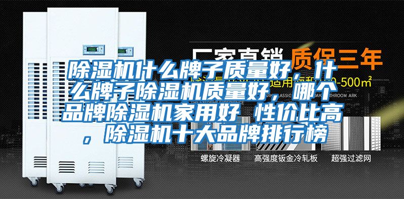 除濕機什么牌子質(zhì)量好，什么牌子除濕機質(zhì)量好，哪個(gè)品牌除濕機家用好 性?xún)r(jià)比高，除濕機十大品牌排行榜