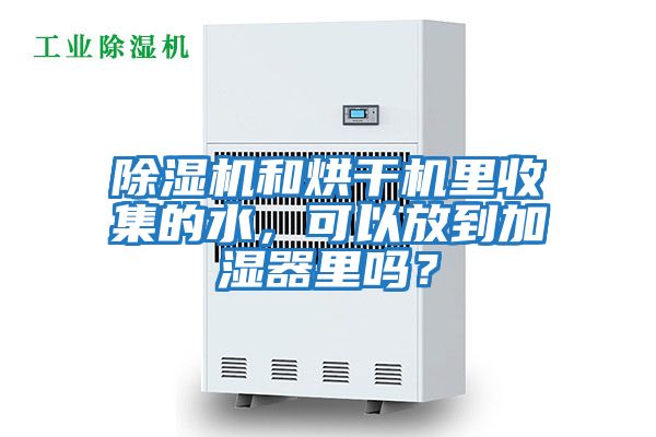 除濕機和烘干機里收集的水，可以放到加濕器里嗎？