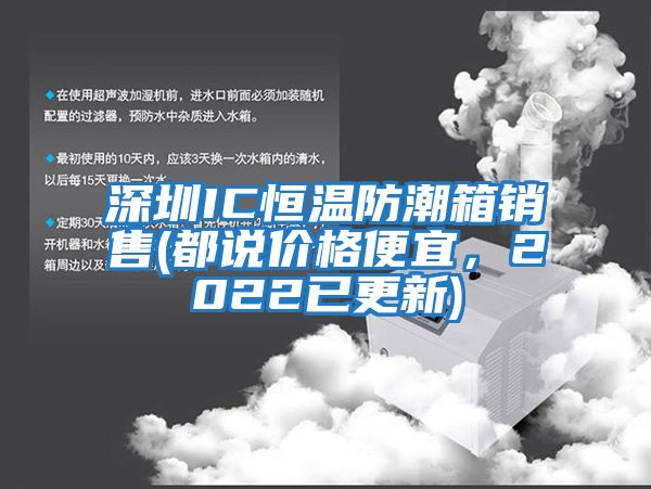 深圳IC恒溫防潮箱銷(xiāo)售(都說(shuō)價(jià)格便宜，2022已更新)