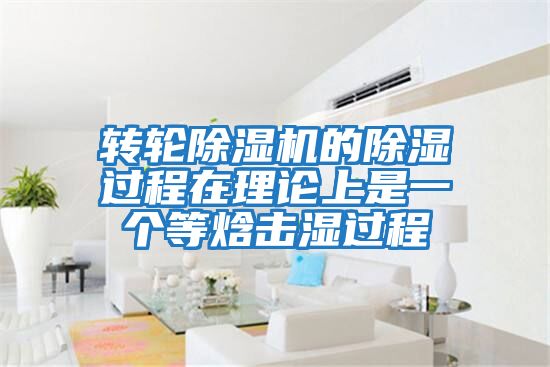 轉輪除濕機的除濕過(guò)程在理論上是一個(gè)等焓擊濕過(guò)程