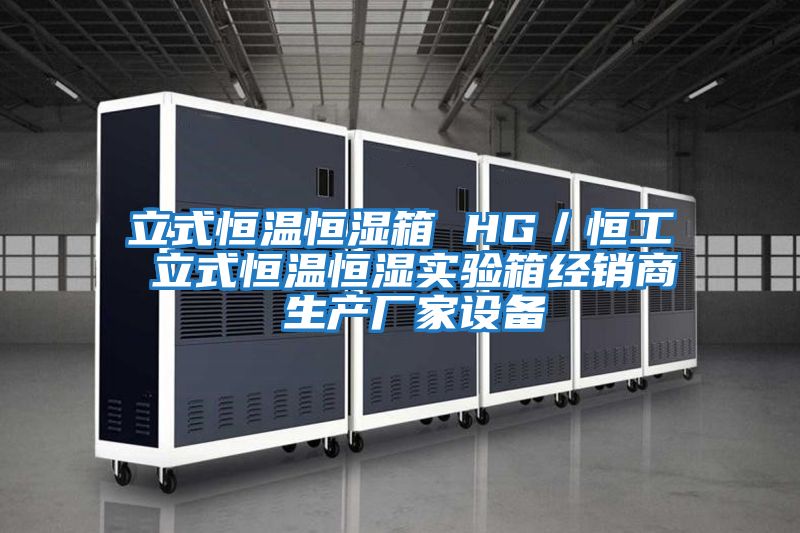 立式恒溫恒濕箱 HG／恒工 立式恒溫恒濕實(shí)驗箱經(jīng)銷(xiāo)商 生產(chǎn)廠(chǎng)家設備