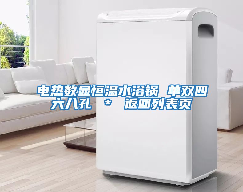 電熱數顯恒溫水浴鍋 單雙四六八孔 ＊ 返回列表頁(yè)