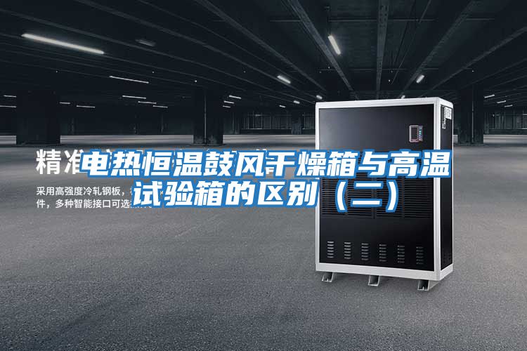 電熱恒溫鼓風(fēng)干燥箱與高溫試驗箱的區別(二)