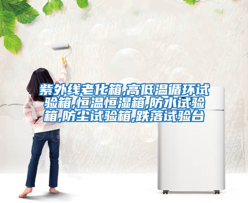 紫外線(xiàn)老化箱,高低溫循環(huán)試驗箱,恒溫恒濕箱,防水試驗箱,防塵試驗箱,跌落試驗臺