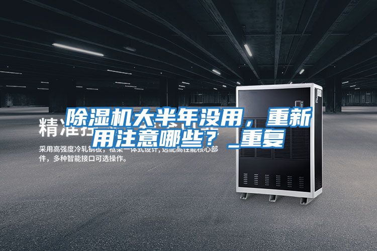 除濕機大半年沒(méi)用，重新用注意哪些？_重復